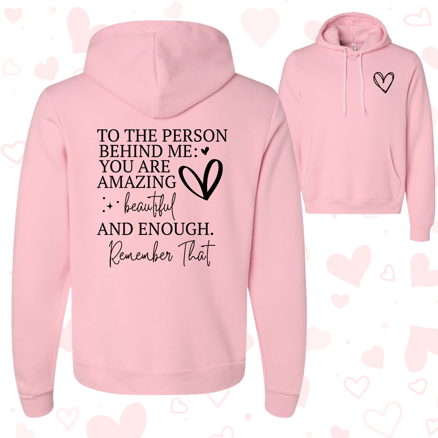 Pink womens hoodie with encouraging words "To the person behind me: You are amazing, beautiful and enough. Remember that" and a small heart design on the front.