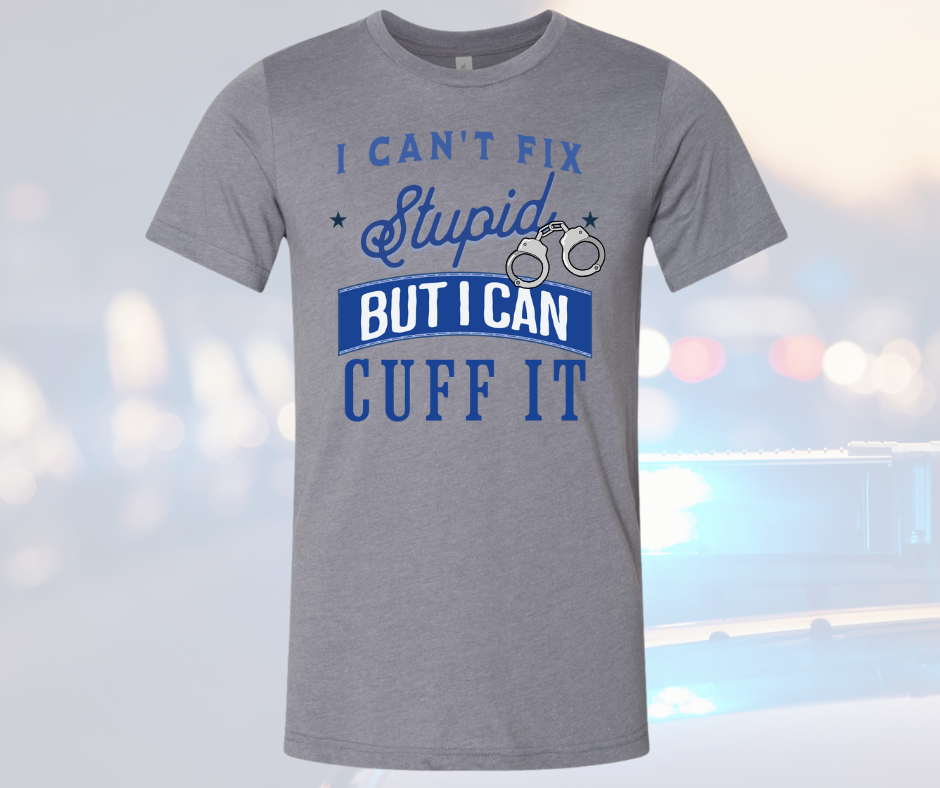 Police officer gift T-shirt with humorous slogan "I Can't Fix Stupid But I Can Cuff It".