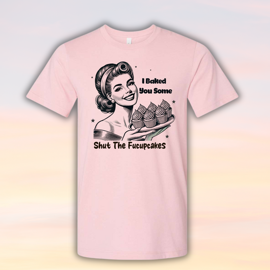 I Baked You Some Shut the Fucupcakes Adult Humor Shirt