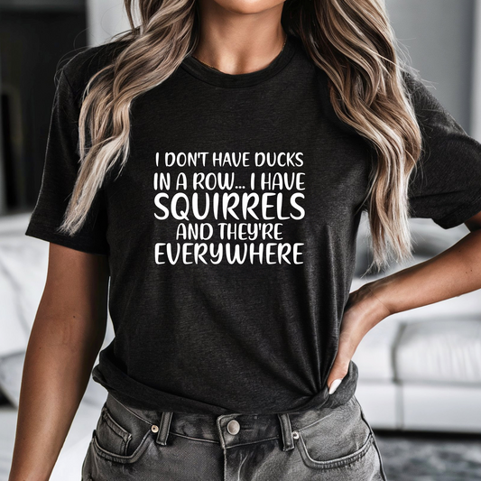 I Don't Have Ducks In A Row I Have Squirrels Tee Shirt