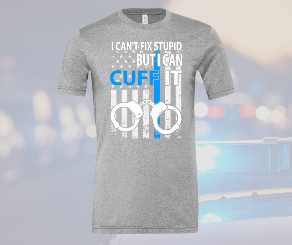 Police officer gift T-shirt with "I Can't Fix Stupid But I Can Cuff It" slogan and handcuff design on a gray background.